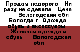 Продам недорого.  Ни разу не одевала › Цена ­ 700 - Вологодская обл., Вологда г. Одежда, обувь и аксессуары » Женская одежда и обувь   . Вологодская обл.